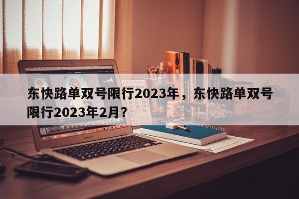 东快路单双号限行2023年，东快路单双号限行2023年2月？-第1张图片-小阿居生活百科