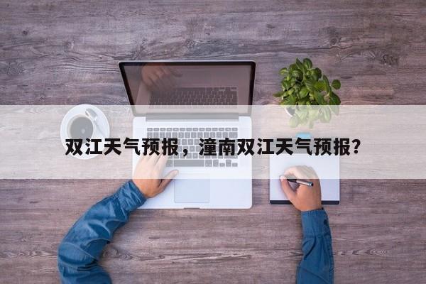 双江天气预报，潼南双江天气预报？-第1张图片-小阿居生活百科
