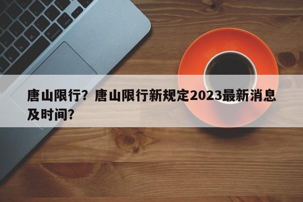 唐山限行？唐山限行新规定2023最新消息及时间？-第1张图片-小阿居生活百科