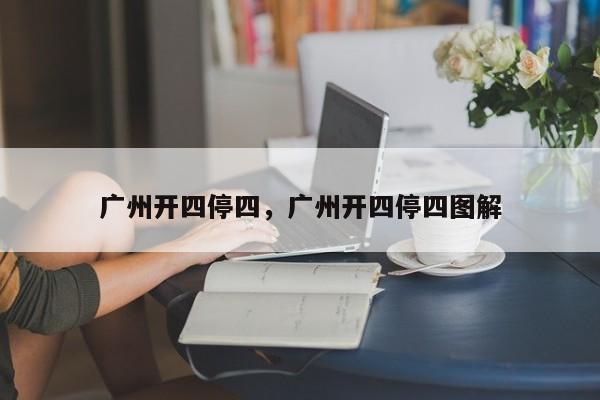 广州开四停四，广州开四停四图解-第1张图片-小阿居生活百科