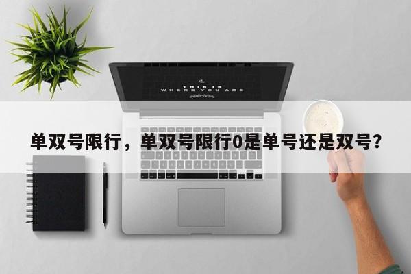单双号限行，单双号限行0是单号还是双号？-第1张图片-小阿居生活百科