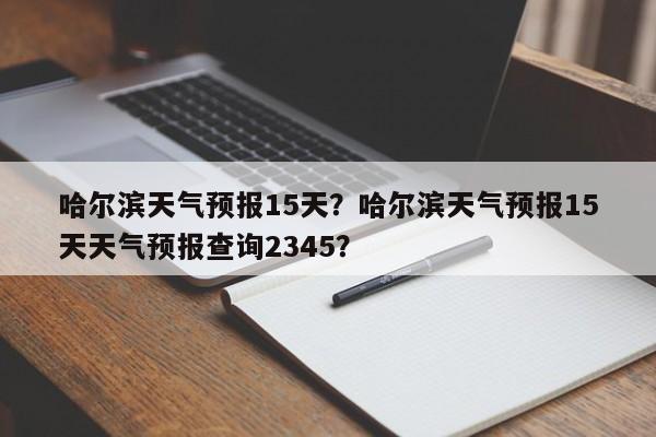 哈尔滨天气预报15天？哈尔滨天气预报15天天气预报查询2345？-第1张图片-小阿居生活百科