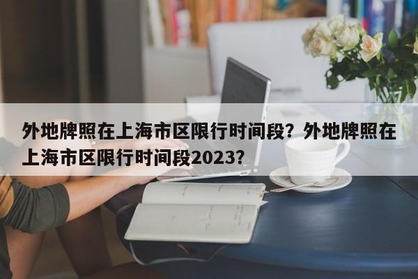 外地牌照在上海市区限行时间段？外地牌照在上海市区限行时间段2023？-第1张图片-小阿居生活百科