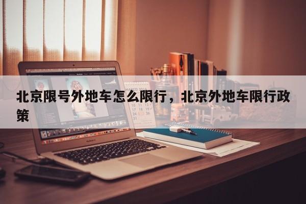 北京限号外地车怎么限行，北京外地车限行政策-第1张图片-小阿居生活百科