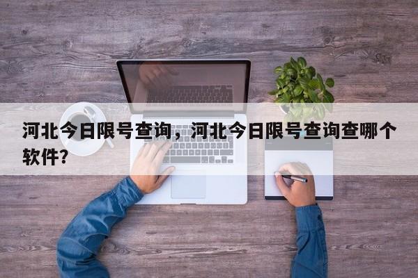 河北今日限号查询，河北今日限号查询查哪个软件？-第1张图片-小阿居生活百科