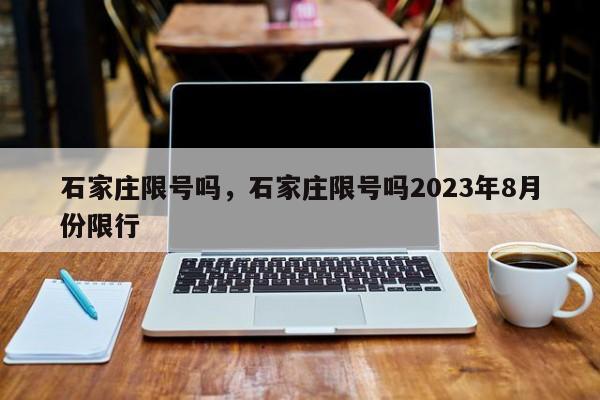 石家庄限号吗，石家庄限号吗2023年8月份限行-第1张图片-小阿居生活百科