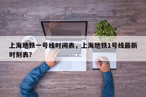 上海地铁一号线时间表，上海地铁1号线最新时刻表？-第1张图片-小阿居生活百科