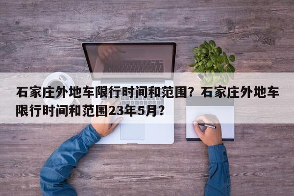 石家庄外地车限行时间和范围？石家庄外地车限行时间和范围23年5月？-第1张图片-小阿居生活百科