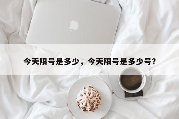 今天限号是多少，今天限号是多少号？-第1张图片-小阿居生活百科