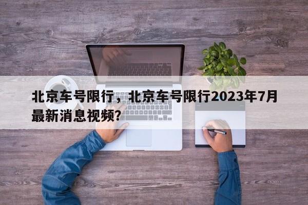 北京车号限行,北京车号限行2023年7月最新消息视频?-第1张图片-小阿居生活百科 北京车号限行,北京车号限行2023年7月最新消息视频?-第1张图片-小阿居生活百科