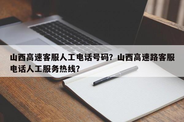 山西高速客服人工电话号码？山西高速路客服电话人工服务热线？-第1张图片-小阿居生活百科