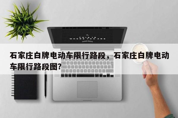 石家庄白牌电动车限行路段，石家庄白牌电动车限行路段图？-第1张图片-小阿居生活百科