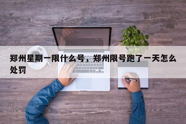 郑州星期一限什么号，郑州限号跑了一天怎么处罚-第1张图片-小阿居生活百科