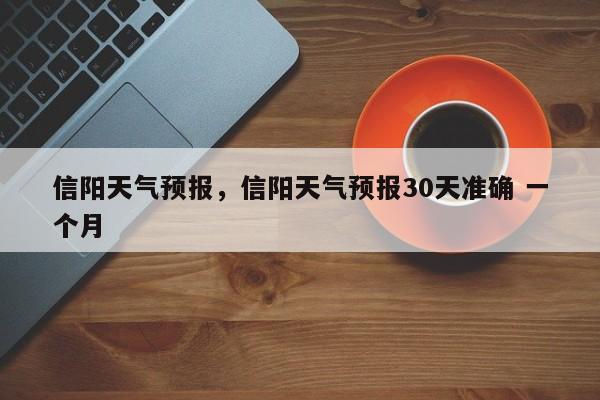 信阳天气预报，信阳天气预报30天准确 一个月-第1张图片-小阿居生活百科