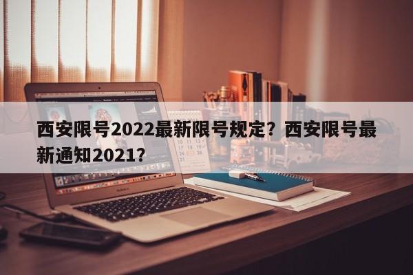 西安限号2022最新限号规定?西安限号最新通知2021?-第1张图片-小阿居生活百科 西安限号2022最新限号规定?西安限号最新通知2021?-第1张图片-小阿居生活百科
