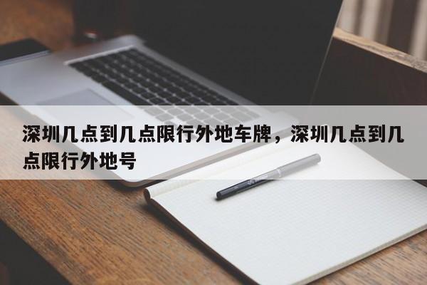 深圳几点到几点限行外地车牌，深圳几点到几点限行外地号-第1张图片-小阿居生活百科