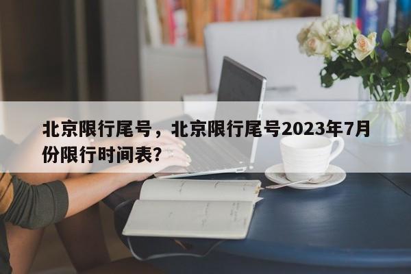 北京限行尾号，北京限行尾号2023年7月份限行时间表？-第1张图片-小阿居生活百科