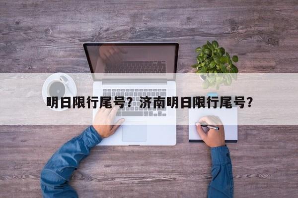 明日限行尾号？济南明日限行尾号？-第1张图片-小阿居生活百科