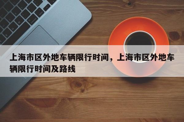 上海市区外地车辆限行时间，上海市区外地车辆限行时间及路线-第1张图片-小阿居生活百科
