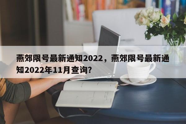 燕郊限号最新通知2022,燕郊限号最新通知2022年11月查询?-第1张图片-小阿居生活百科 燕郊限号最新通知2022,燕郊限号最新通知2022年11月查询?-第1张图片-小阿居生活百科