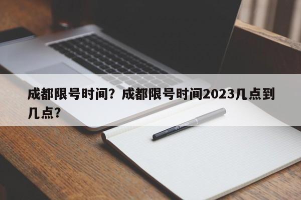成都限号时间?成都限号时间2023几点到几点?-第1张图片-小阿居生活百科 成都限号时间?成都限号时间2023几点到几点?-第1张图片-小阿居生活百科