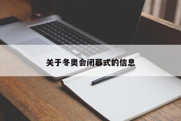 关于冬奥会闭幕式的信息-第1张图片-小阿居生活百科