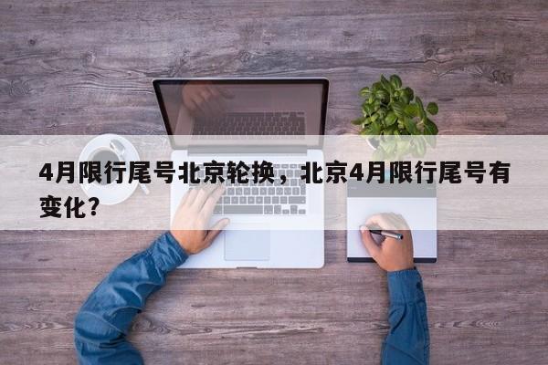 4月限行尾号北京轮换，北京4月限行尾号有变化？-第1张图片-小阿居生活百科