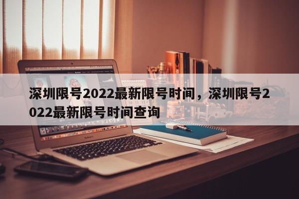 深圳限号2022最新限号时间，深圳限号2022最新限号时间查询-第1张图片-小阿居生活百科