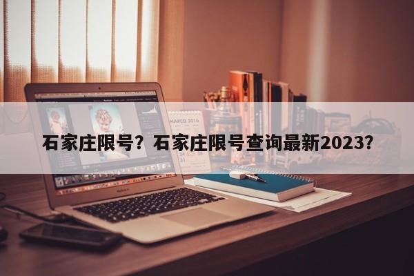 石家庄限号？石家庄限号查询最新2023？-第1张图片-小阿居生活百科