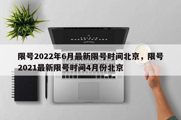 限号2022年6月最新限号时间北京，限号2021最新限号时间4月份北京-第1张图片-小阿居生活百科