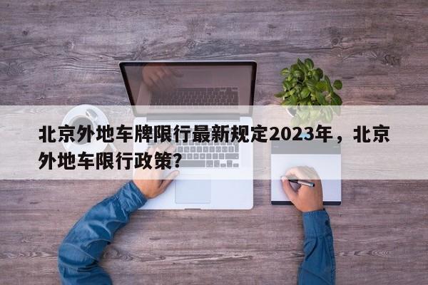 北京外地车牌限行最新规定2023年，北京外地车限行政策？-第1张图片-小阿居生活百科