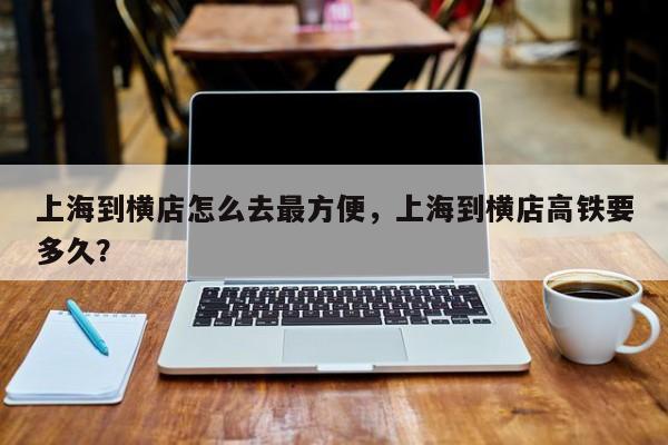 上海到横店怎么去最方便，上海到横店高铁要多久？-第1张图片-小阿居生活百科