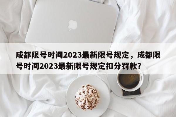成都限号时间2023最新限号规定，成都限号时间2023最新限号规定扣分罚款？-第1张图片-小阿居生活百科