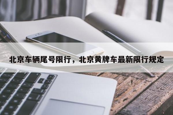 北京车辆尾号限行，北京黄牌车最新限行规定-第1张图片-小阿居生活百科