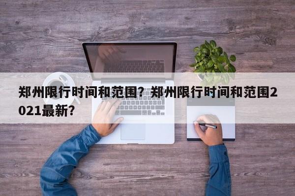 郑州限行时间和范围？郑州限行时间和范围2021最新？-第1张图片-小阿居生活百科