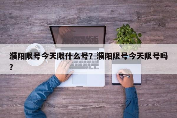 濮阳限号今天限什么号？濮阳限号今天限号吗？-第1张图片-小阿居生活百科