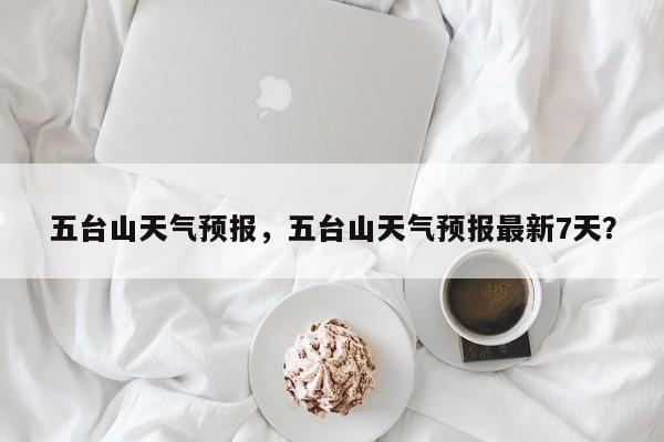 五台山天气预报，五台山天气预报最新7天？-第1张图片-小阿居生活百科