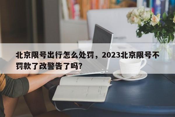北京限号出行怎么处罚，2023北京限号不罚款了改警告了吗？-第1张图片-小阿居生活百科