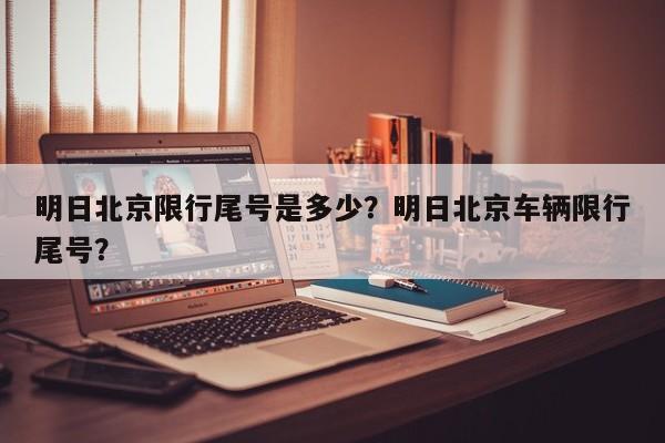 明日北京限行尾号是多少？明日北京车辆限行尾号？-第1张图片-小阿居生活百科