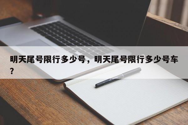 明天尾号限行多少号，明天尾号限行多少号车？-第1张图片-小阿居生活百科