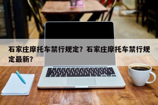 石家庄摩托车禁行规定？石家庄摩托车禁行规定最新？-第1张图片-小阿居生活百科