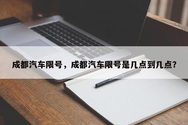 成都汽车限号，成都汽车限号是几点到几点？-第1张图片-小阿居生活百科