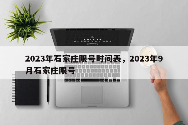 2023年石家庄限号时间表，2023年9月石家庄限号-第1张图片-小阿居生活百科