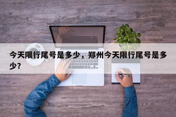 今天限行尾号是多少，郑州今天限行尾号是多少？-第1张图片-小阿居生活百科