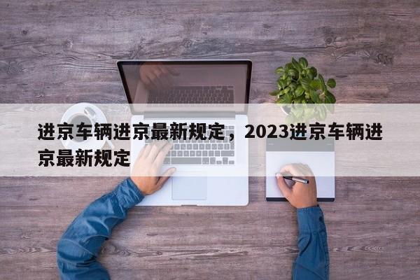 进京车辆进京最新规定，2023进京车辆进京最新规定-第1张图片-小阿居生活百科