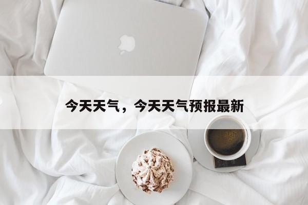 今天天气，今天天气预报最新-第1张图片-小阿居生活百科