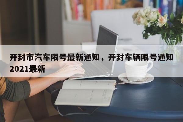 开封市汽车限号最新通知，开封车辆限号通知2021最新-第1张图片-小阿居生活百科