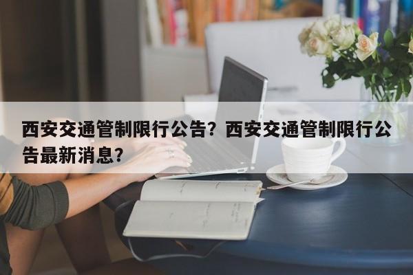 西安交通管制限行公告？西安交通管制限行公告最新消息？-第1张图片-小阿居生活百科