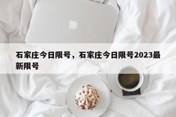 石家庄今日限号，石家庄今日限号2023最新限号-第1张图片-小阿居生活百科