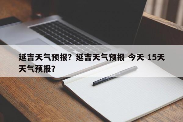 延吉天气预报？延吉天气预报 今天 15天天气预报？-第1张图片-小阿居生活百科
